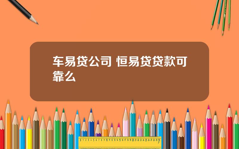 车易贷公司 恒易贷贷款可靠么